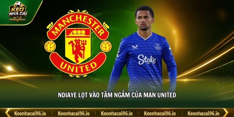 Ndiaye lọt vào tầm ngắm của Man United